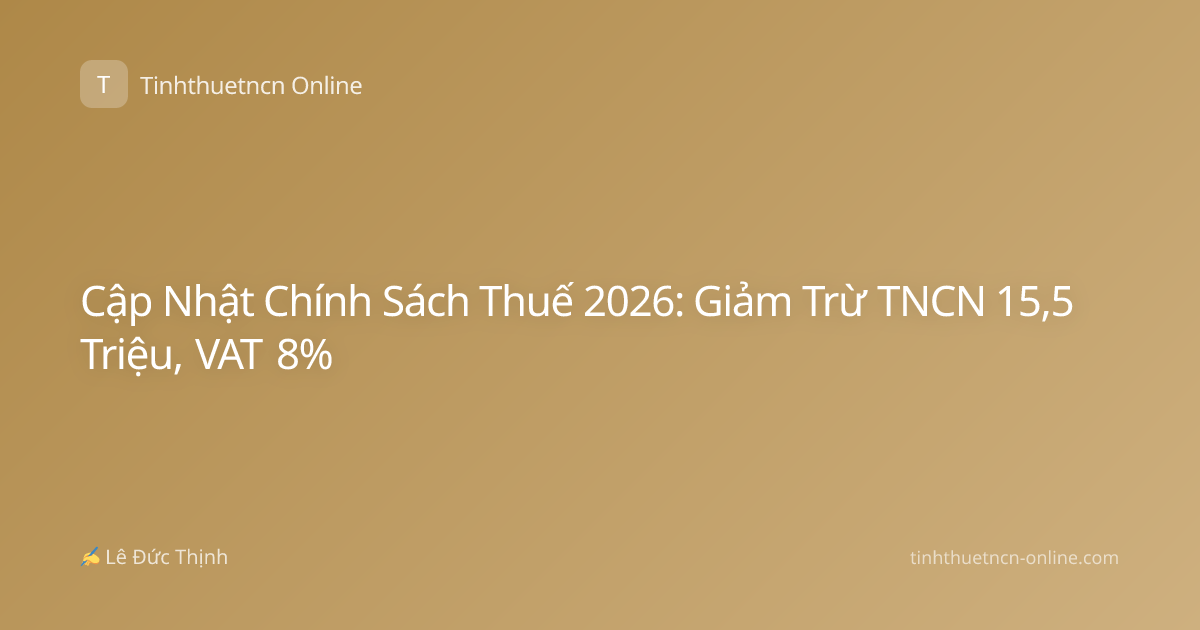 Cập Nhật Chính Sách Thuế 2026: Giảm Trừ TNCN 15,5 Triệu, VAT 8%