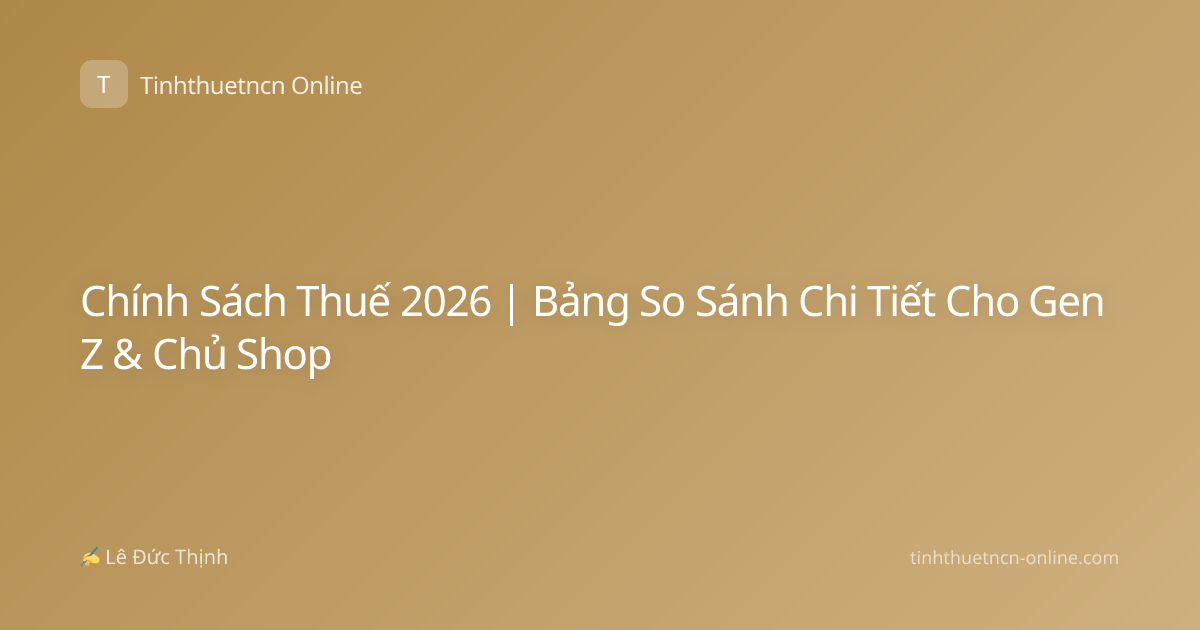 Chính Sách Thuế 2026 | Bảng So Sánh Chi Tiết Cho Gen Z & Chủ Shop