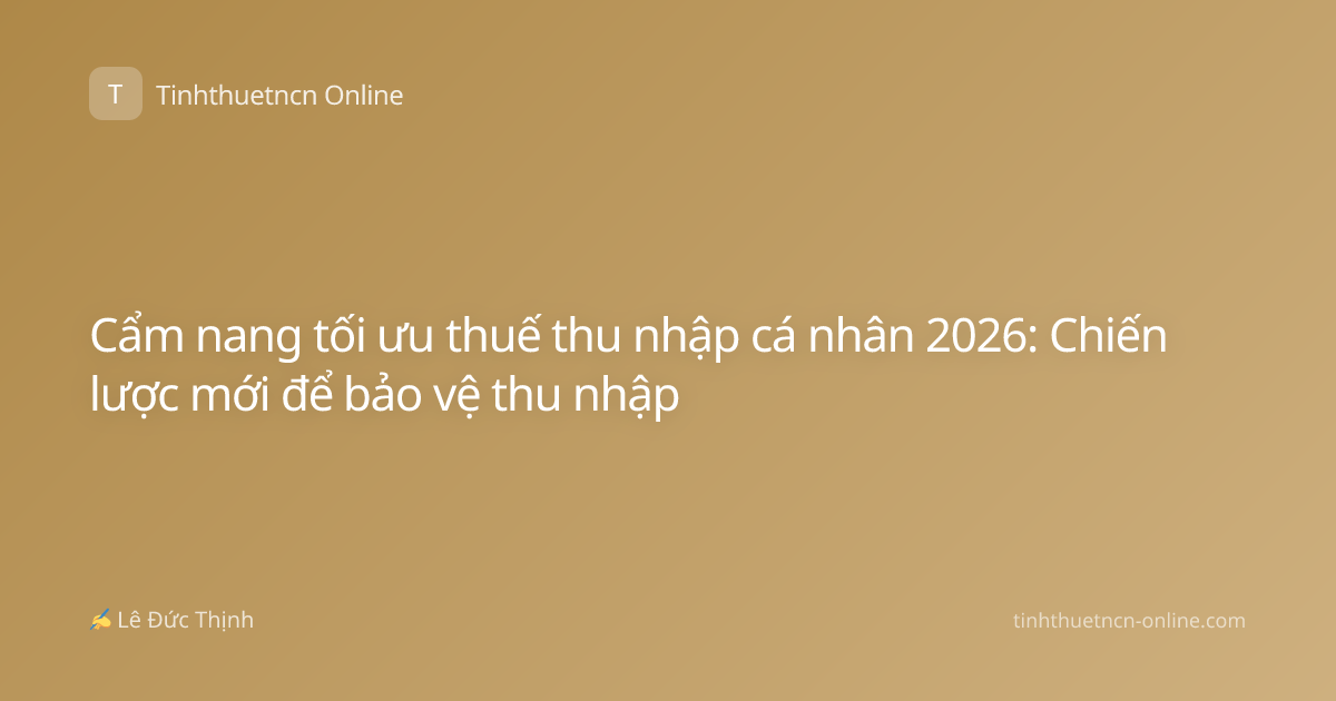 Cẩm nang tối ưu thuế thu nhập cá nhân 2026: Chiến lược mới để bảo vệ thu nhập