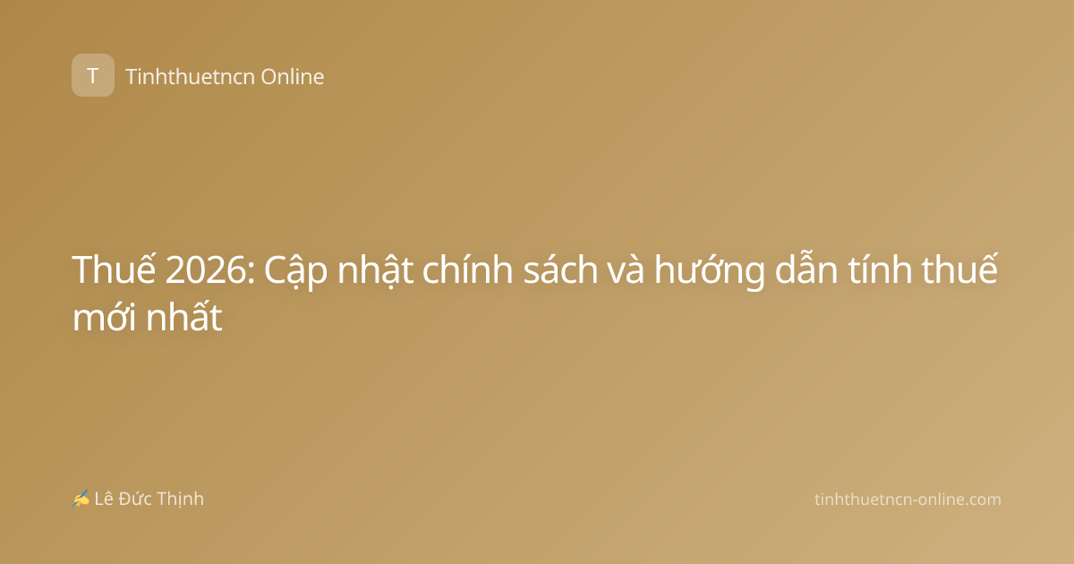 Thuế 2026: Cập nhật chính sách và hướng dẫn tính thuế mới nhất