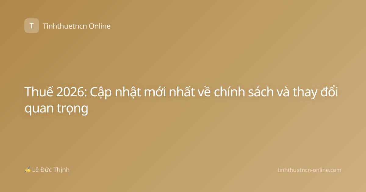 Thuế 2026: Cập nhật mới nhất về chính sách và thay đổi quan trọng