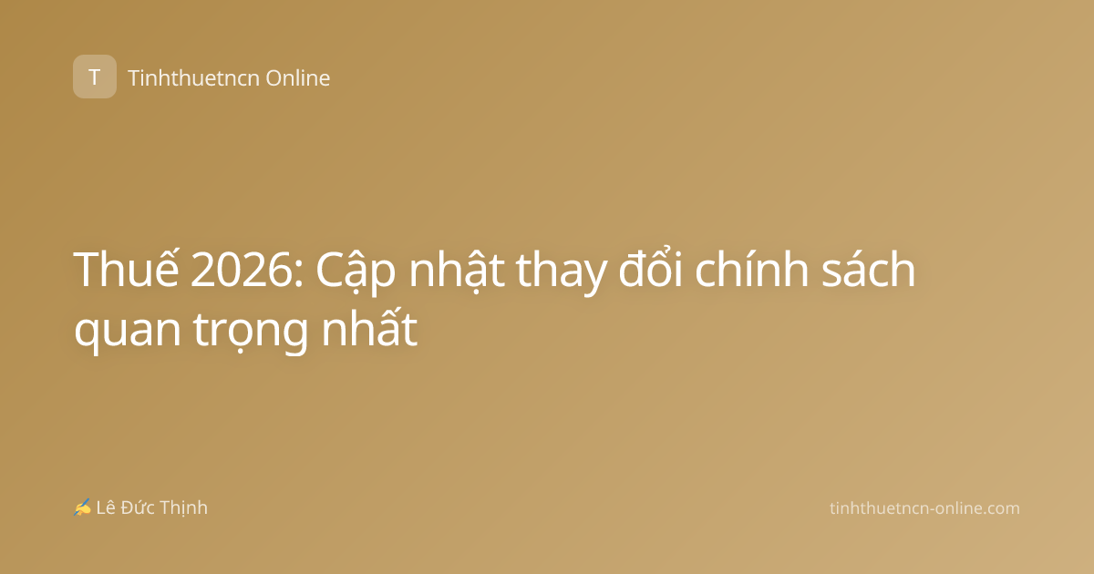 Thuế 2026: Cập nhật thay đổi chính sách quan trọng nhất