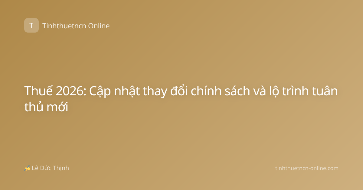 Thuế 2026: Cập nhật thay đổi chính sách và lộ trình tuân thủ mới