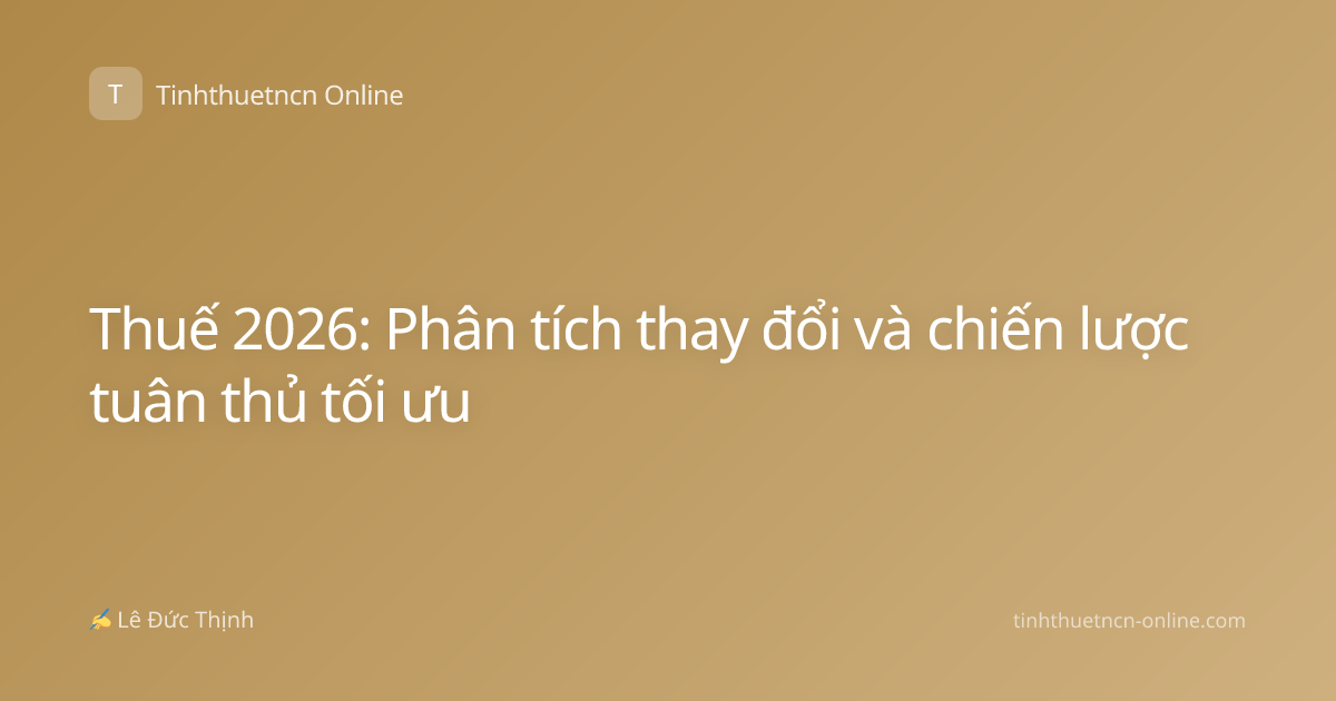 Thuế 2026: Phân tích thay đổi và chiến lược tuân thủ tối ưu
