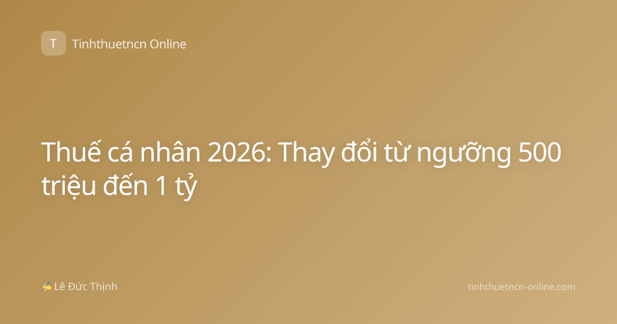 Thuế cá nhân 2026: Thay đổi từ ngưỡng 500 triệu đến 1 tỷ
