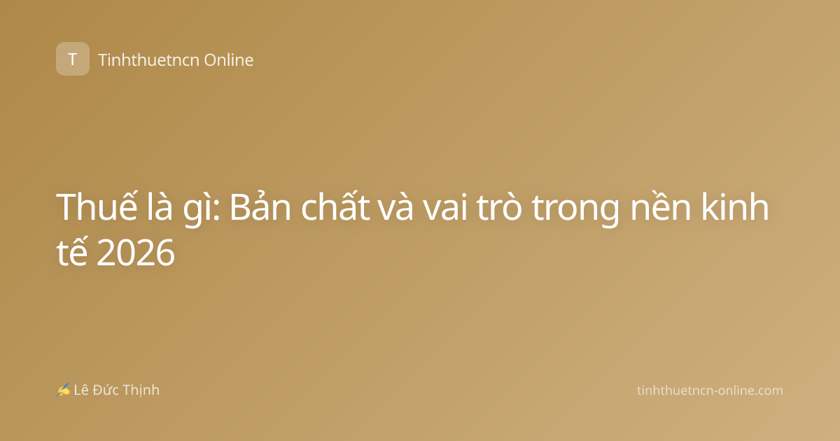 Thuế là gì: Bản chất và vai trò trong nền kinh tế 2026