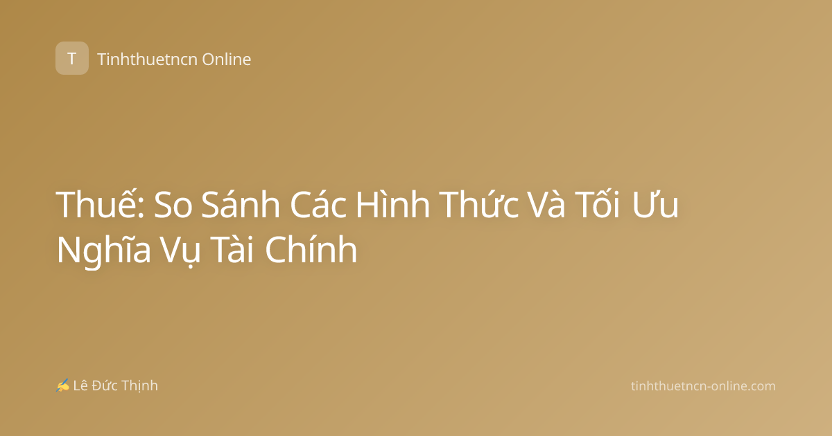 Thuế: So Sánh Các Hình Thức Và Tối Ưu Nghĩa Vụ Tài Chính