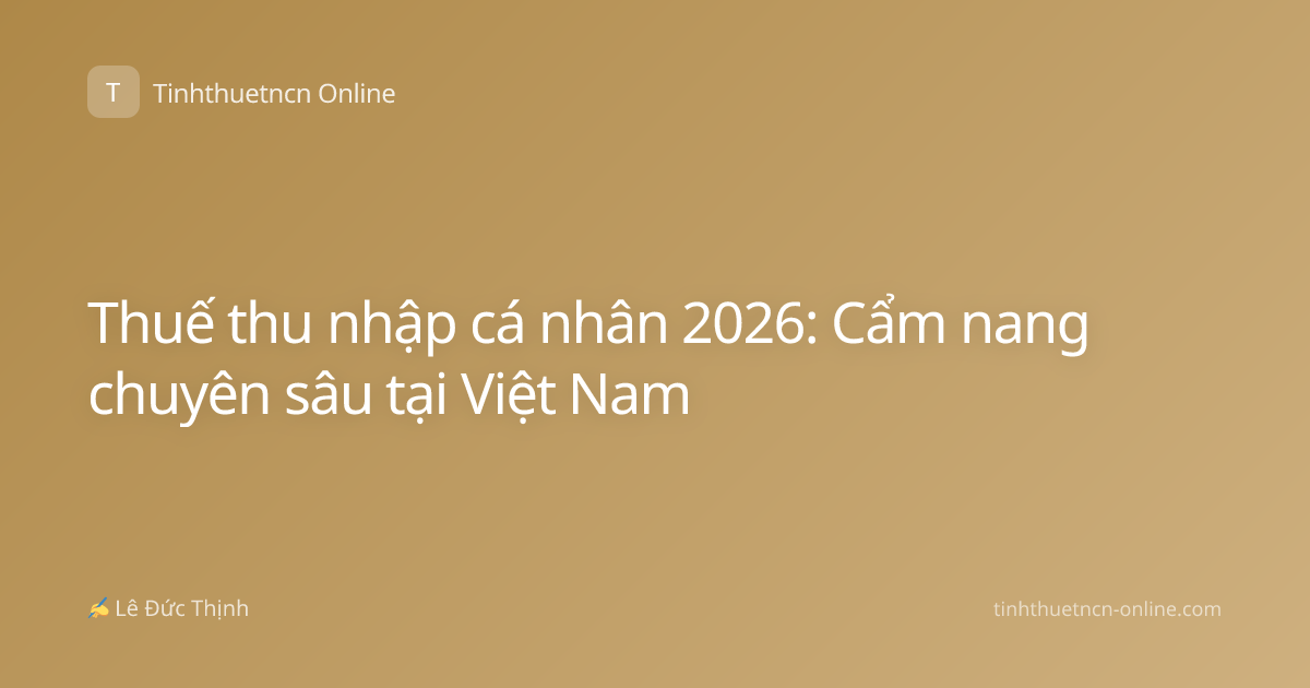 Thuế thu nhập cá nhân 2026: Cẩm nang chuyên sâu tại Việt Nam