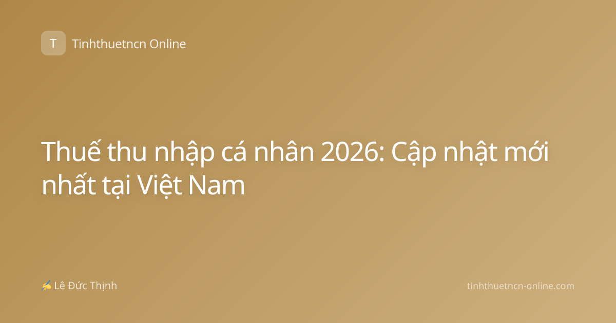 Thuế thu nhập cá nhân 2026: Cập nhật mới nhất tại Việt Nam