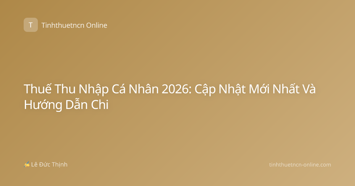 Thuế Thu Nhập Cá Nhân 2026: Cập Nhật Mới Nhất Và Hướng Dẫn Chi