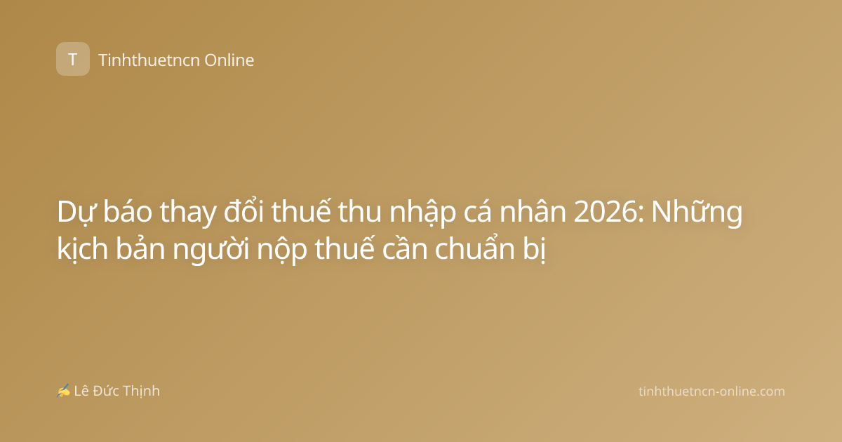 Dự báo thay đổi thuế thu nhập cá nhân 2026: Những kịch bản người nộp thuế cần chuẩn bị