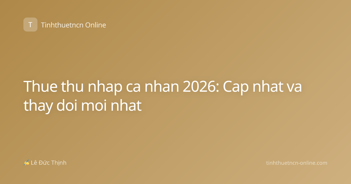 Thue thu nhap ca nhan 2026: Cap nhat va thay doi moi nhat