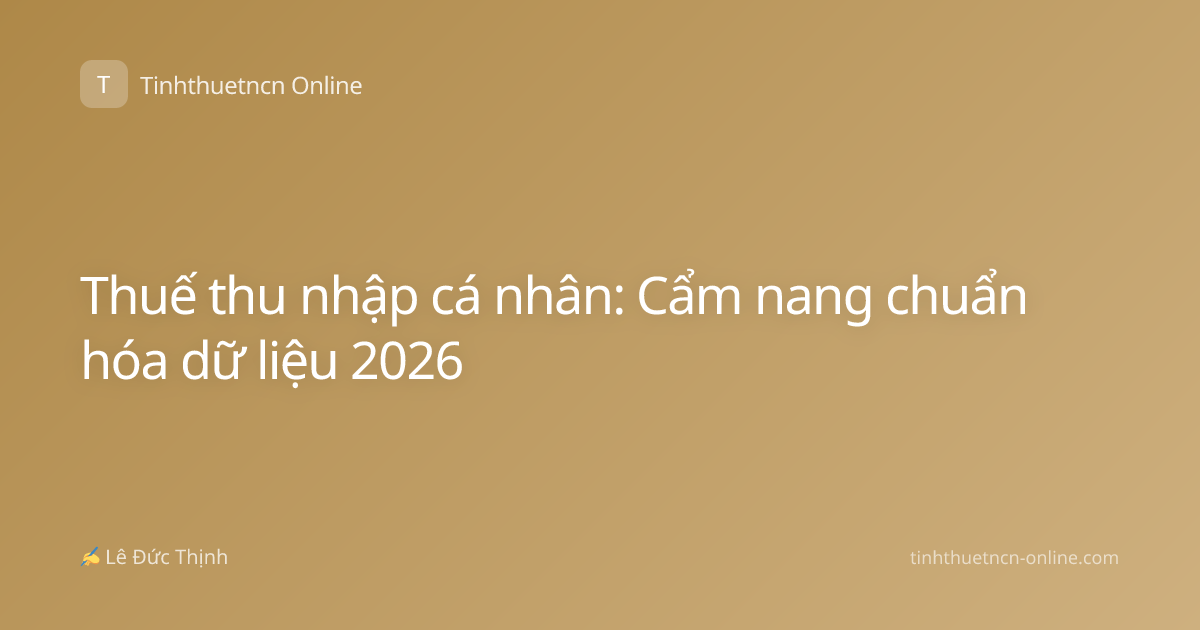 Thuế thu nhập cá nhân: Cẩm nang chuẩn hóa dữ liệu 2026
