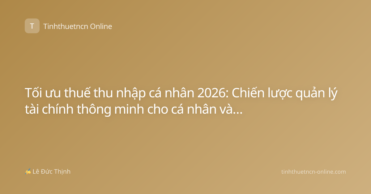 Tối ưu thuế thu nhập cá nhân 2026: Chiến lược quản lý tài chính thông minh cho cá nhân và hộ kinh doanh