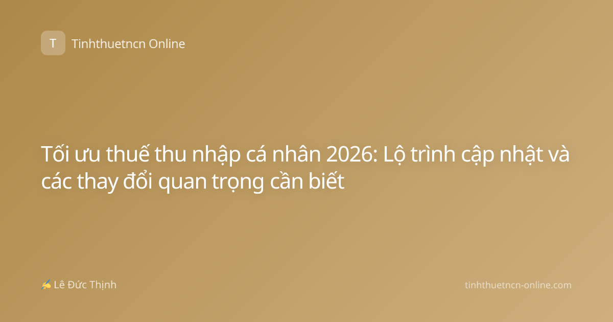 Tối ưu thuế thu nhập cá nhân 2026: Lộ trình cập nhật và các thay đổi quan trọng cần biết