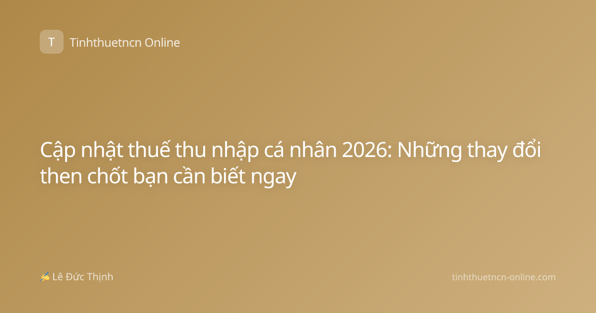 Cập nhật thuế thu nhập cá nhân 2026: Những thay đổi then chốt bạn cần biết ngay