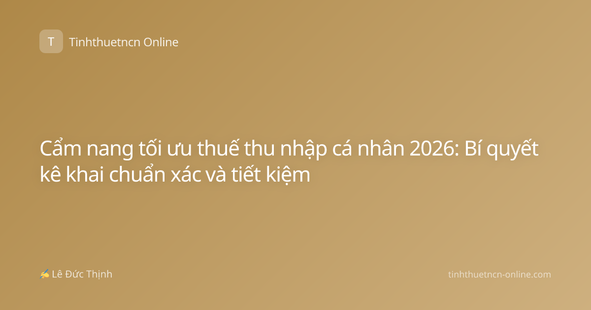 Cẩm nang tối ưu thuế thu nhập cá nhân 2026: Bí quyết kê khai chuẩn xác và tiết kiệm