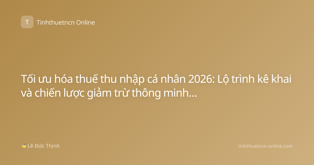 Tối ưu hóa thuế thu nhập cá nhân 2026: Lộ trình kê khai và chiến lược giảm trừ thông minh cho người lao động