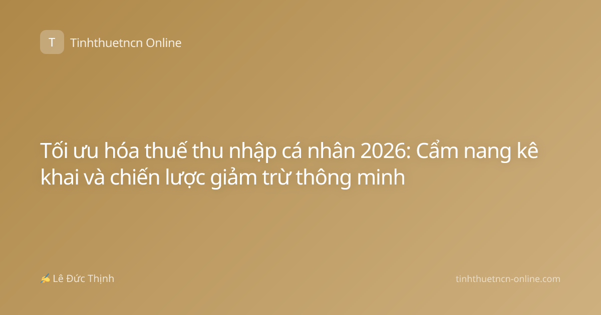 Tối ưu hóa thuế thu nhập cá nhân 2026: Cẩm nang kê khai và chiến lược giảm trừ thông minh