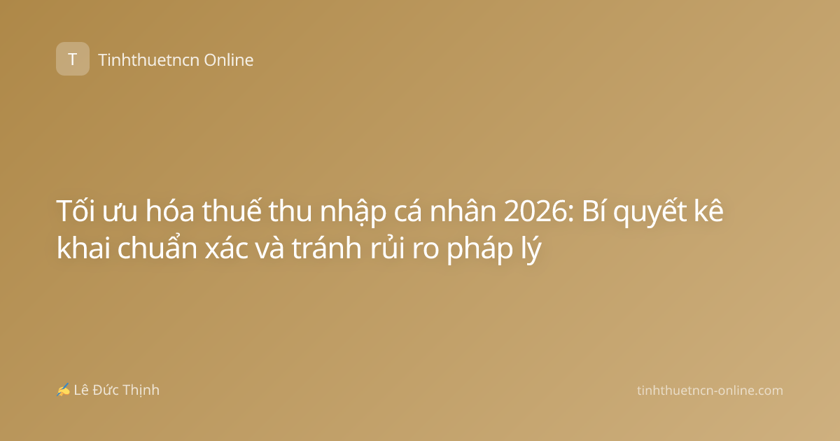 Tối ưu hóa thuế thu nhập cá nhân 2026: Bí quyết kê khai chuẩn xác và tránh rủi ro pháp lý