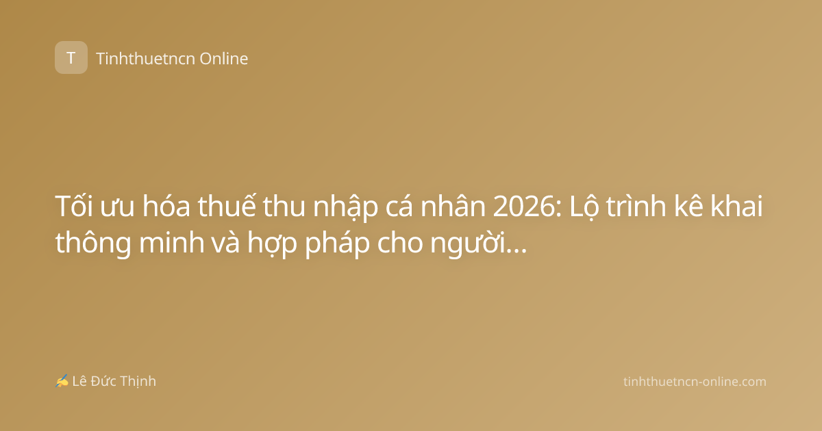 Tối ưu hóa thuế thu nhập cá nhân 2026: Lộ trình kê khai thông minh và hợp pháp cho người lao động