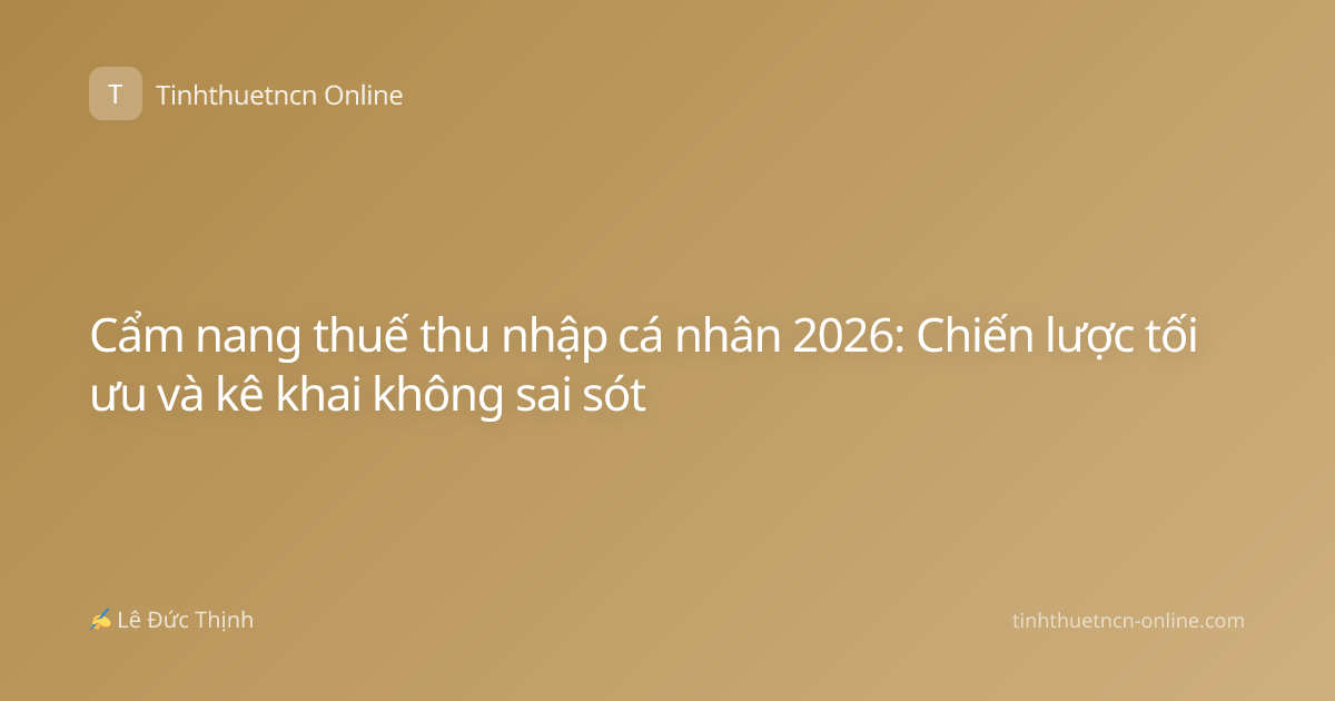Cẩm nang thuế thu nhập cá nhân 2026: Chiến lược tối ưu và kê khai không sai sót