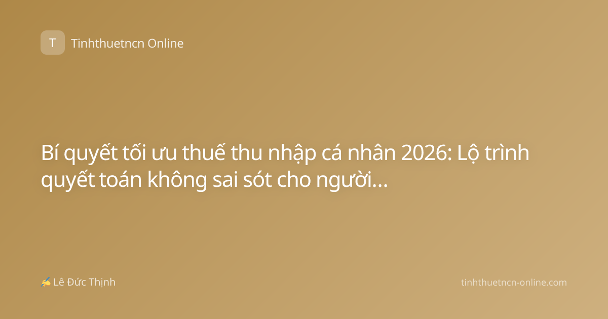 Bí quyết tối ưu thuế thu nhập cá nhân 2026: Lộ trình quyết toán không sai sót cho người đi làm