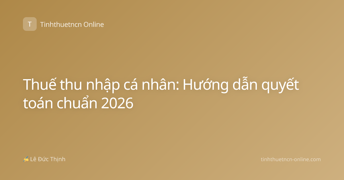 Thuế thu nhập cá nhân: Hướng dẫn quyết toán chuẩn 2026