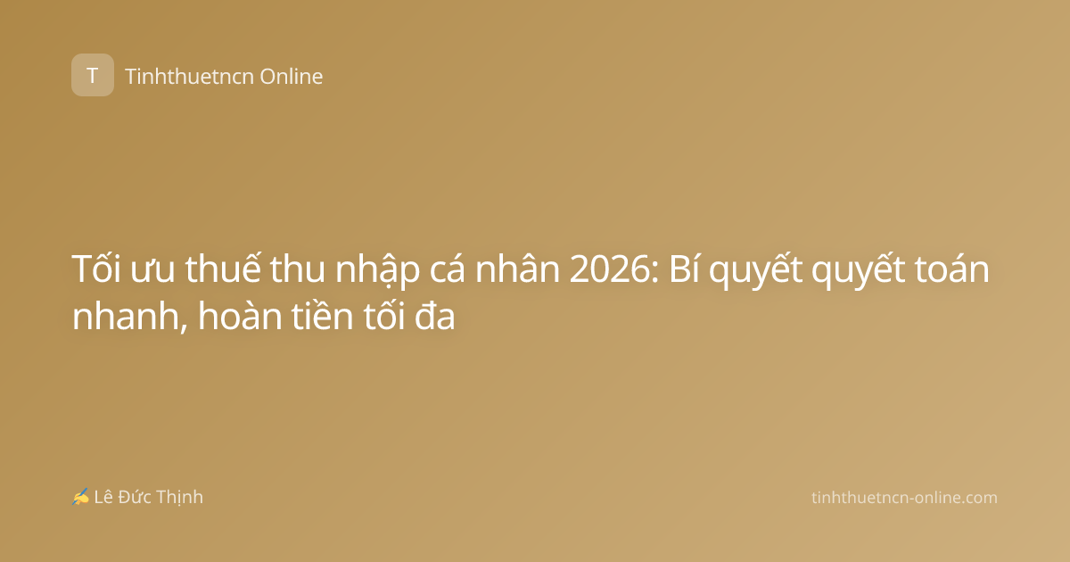 Tối ưu thuế thu nhập cá nhân 2026: Bí quyết quyết toán nhanh, hoàn tiền tối đa
