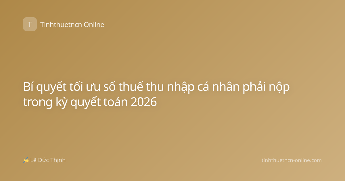 Bí quyết tối ưu số thuế thu nhập cá nhân phải nộp trong kỳ quyết toán 2026