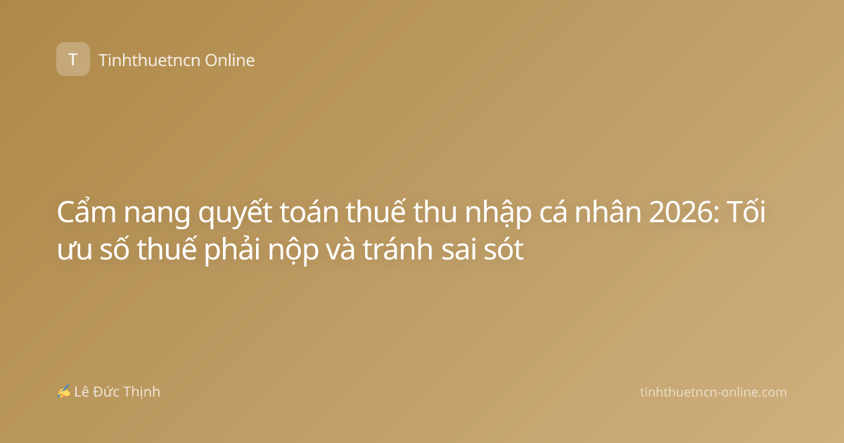Cẩm nang quyết toán thuế thu nhập cá nhân 2026: Tối ưu số thuế phải nộp và tránh sai sót