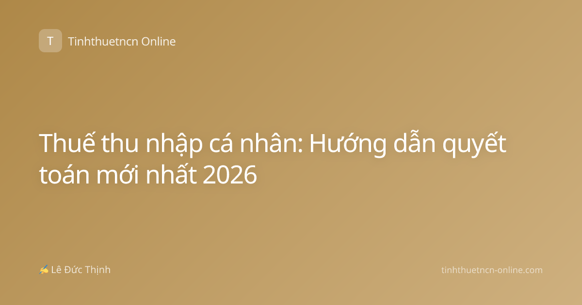 Thuế thu nhập cá nhân: Hướng dẫn quyết toán mới nhất 2026