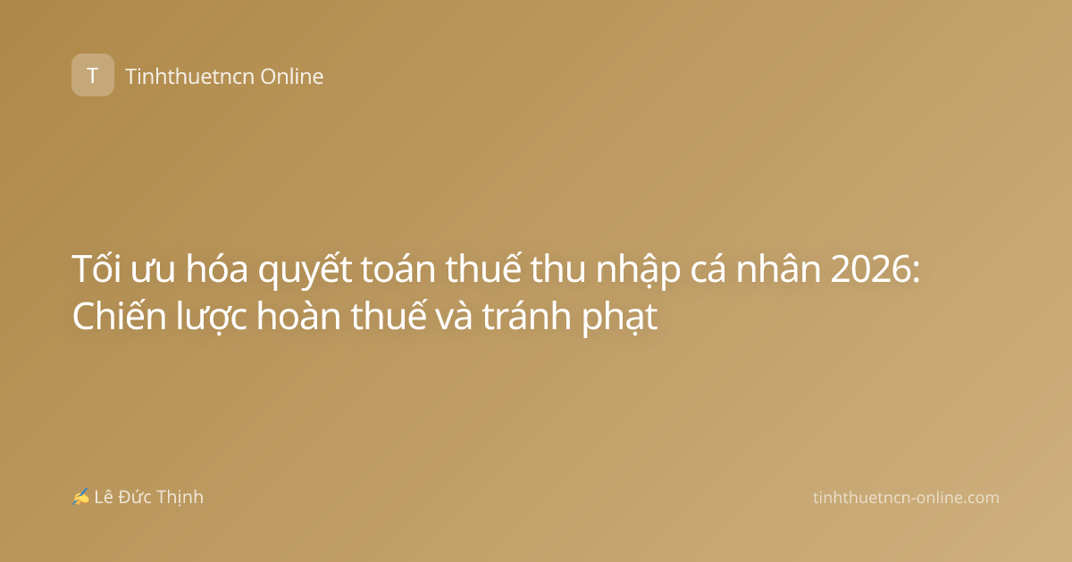 Tối ưu hóa quyết toán thuế thu nhập cá nhân 2026: Chiến lược hoàn thuế và tránh phạt