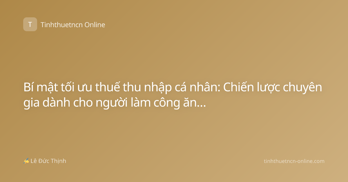 Bí mật tối ưu thuế thu nhập cá nhân: Chiến lược chuyên gia dành cho người làm công ăn lương