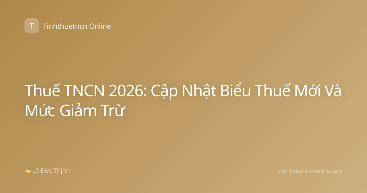 Thuế TNCN 2026: Cập Nhật Biểu Thuế Mới Và Mức Giảm Trừ