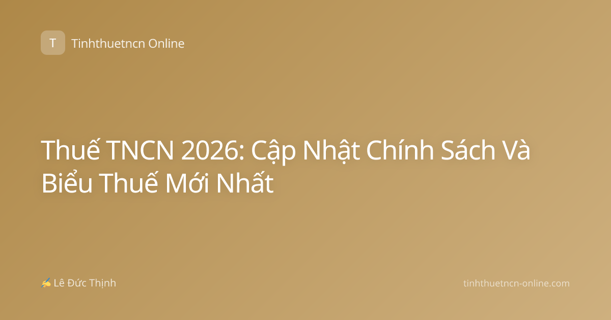 Thuế TNCN 2026: Cập Nhật Chính Sách Và Biểu Thuế Mới Nhất