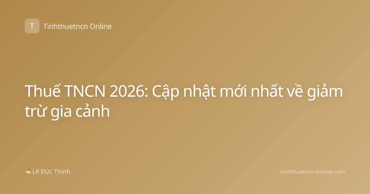 Thuế TNCN 2026: Cập nhật mới nhất về giảm trừ gia cảnh