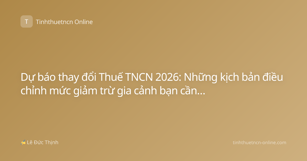 Dự báo thay đổi Thuế TNCN 2026: Những kịch bản điều chỉnh mức giảm trừ gia cảnh bạn cần biết
