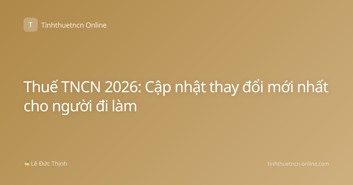 Thuế TNCN 2026: Cập nhật thay đổi mới nhất cho người đi làm