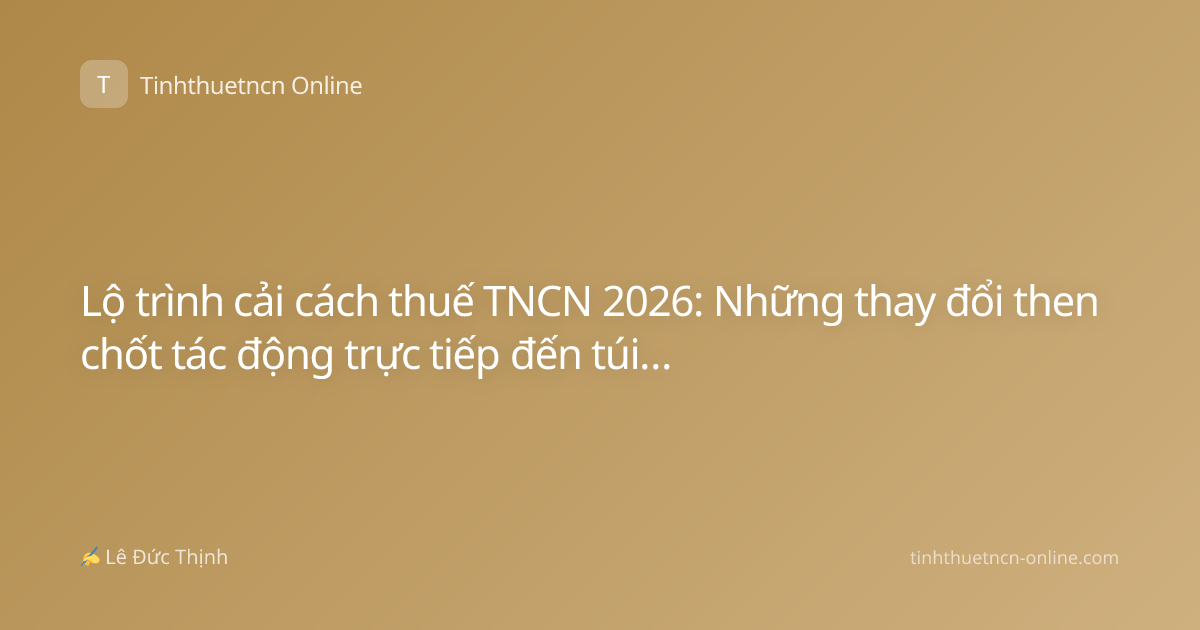 Lộ trình cải cách thuế TNCN 2026: Những thay đổi then chốt tác động trực tiếp đến túi tiền của bạn