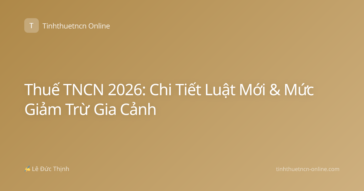 Thuế TNCN 2026: Chi Tiết Luật Mới & Mức Giảm Trừ Gia Cảnh