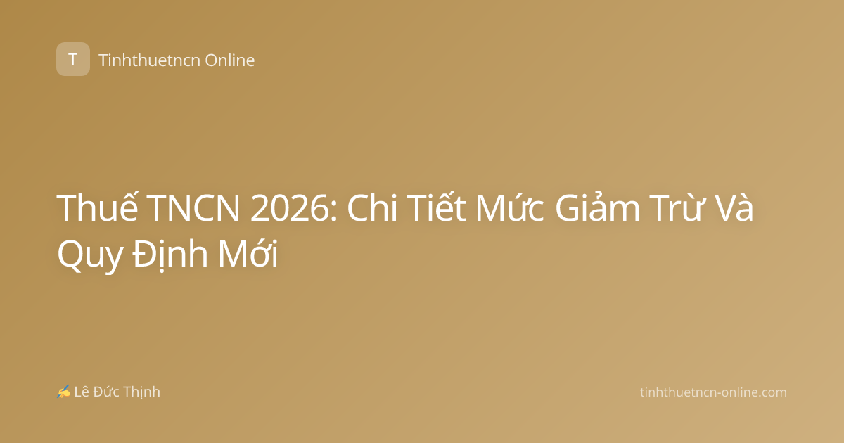 Thuế TNCN 2026: Chi Tiết Mức Giảm Trừ Và Quy Định Mới