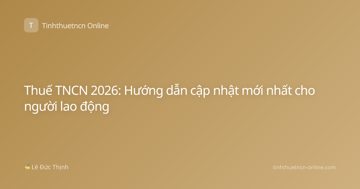 Thuế TNCN 2026: Hướng dẫn cập nhật mới nhất cho người lao động