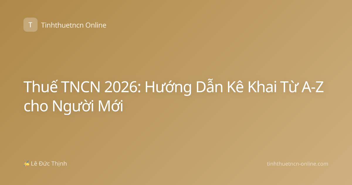 Thuế TNCN 2026: Hướng Dẫn Kê Khai Từ A-Z cho Người Mới