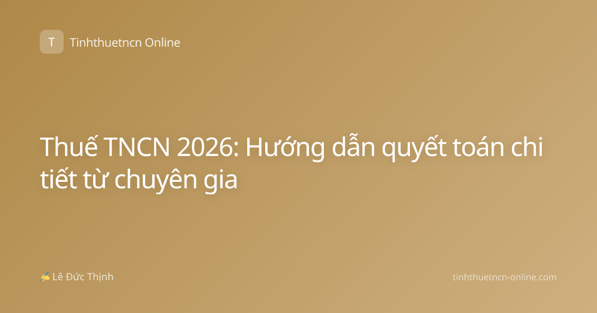 Thuế TNCN 2026: Hướng dẫn quyết toán chi tiết từ chuyên gia