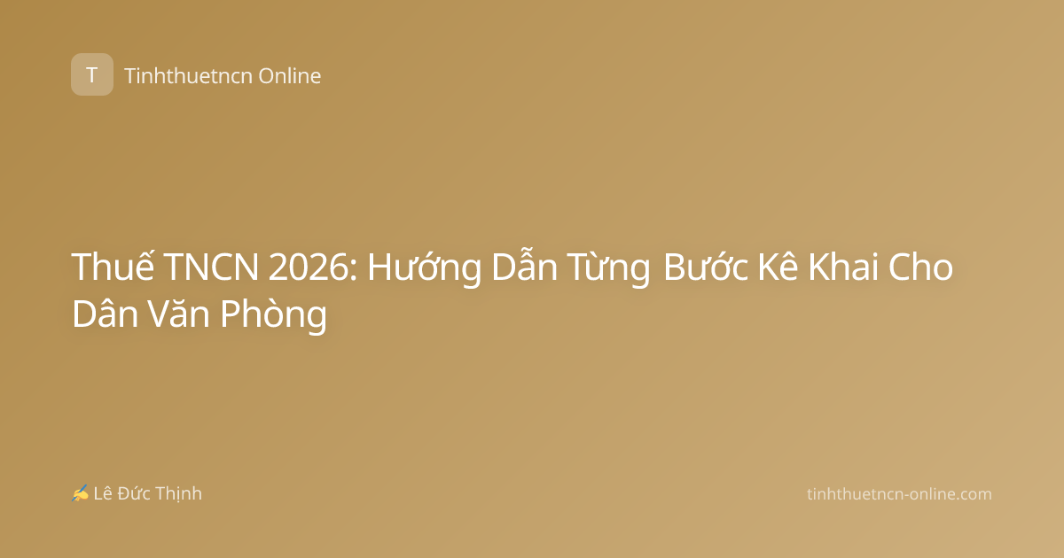 Thuế TNCN 2026: Hướng Dẫn Từng Bước Kê Khai Cho Dân Văn Phòng