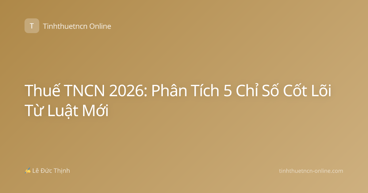 Thuế TNCN 2026: Phân Tích 5 Chỉ Số Cốt Lõi Từ Luật Mới