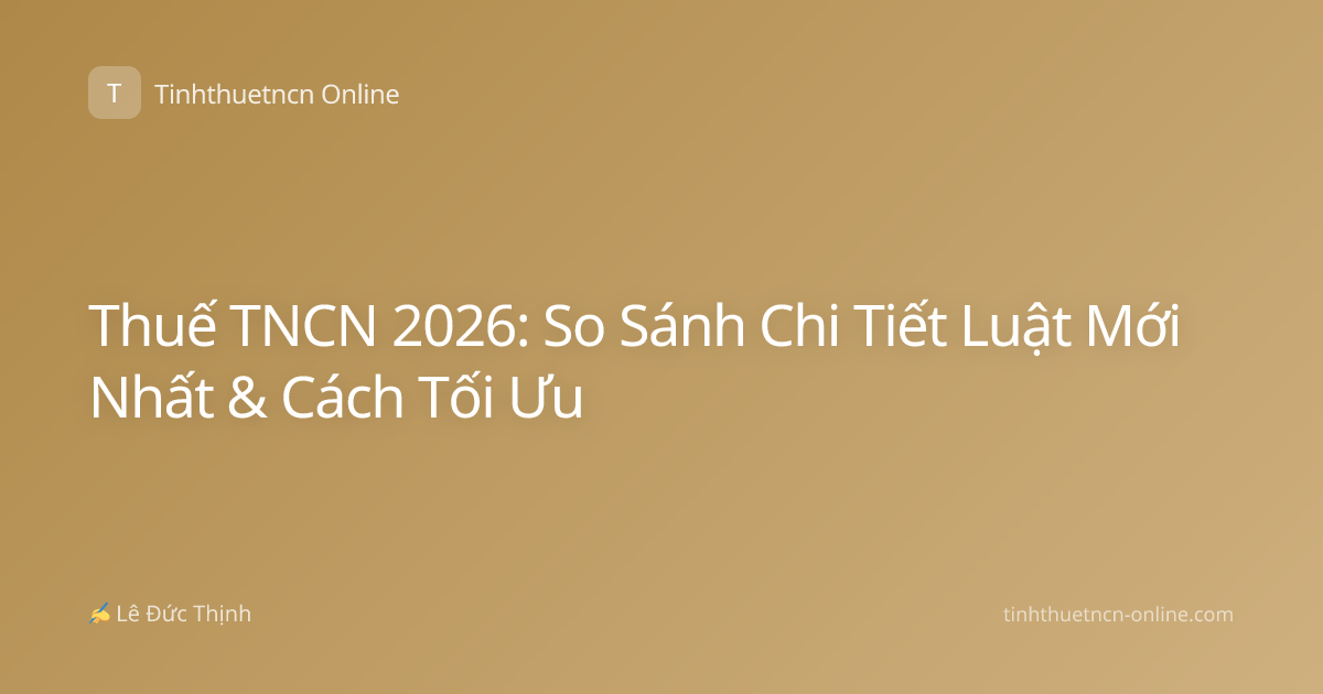 Thuế TNCN 2026: So Sánh Chi Tiết Luật Mới Nhất & Cách Tối Ưu