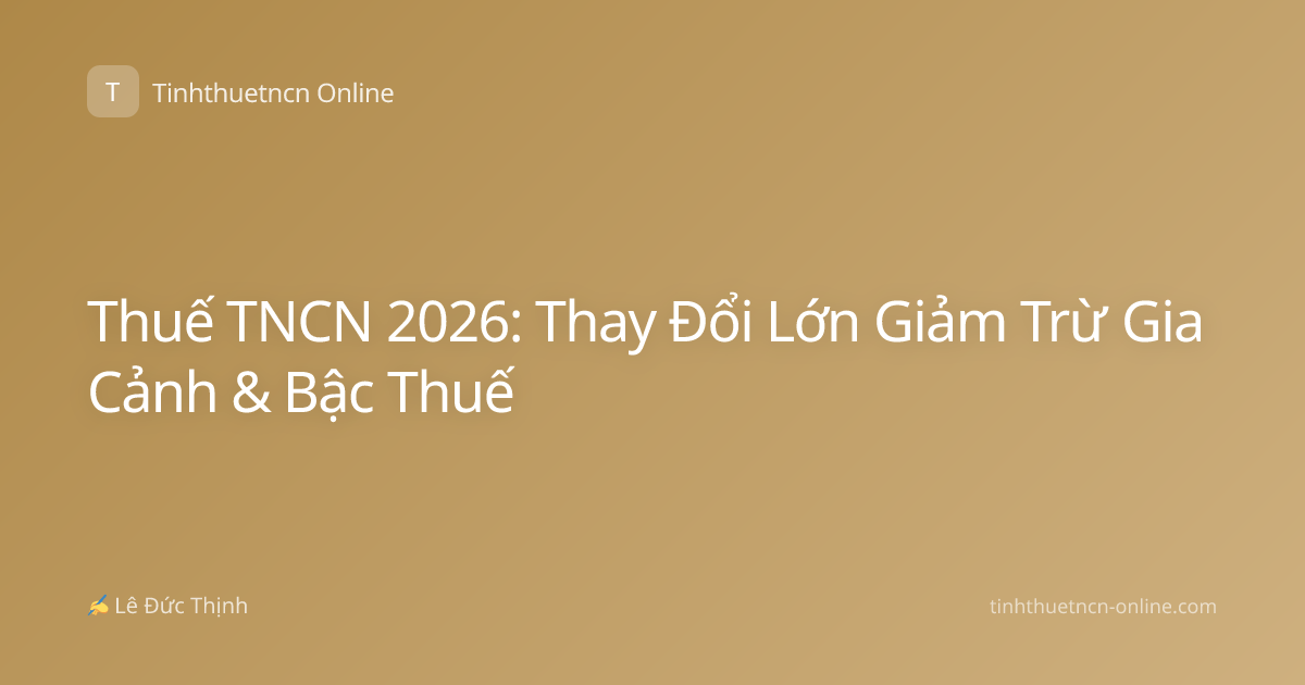 Thuế TNCN 2026: Thay Đổi Lớn Giảm Trừ Gia Cảnh & Bậc Thuế