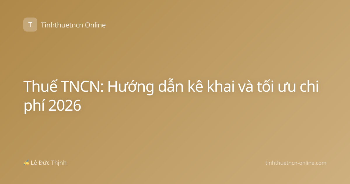 Thuế TNCN: Hướng dẫn kê khai và tối ưu chi phí 2026